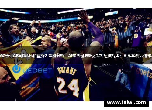 1.新智慧：AI模拟科比扣篮秀2.智能分析：AI预测世界杯冠军3.超脑战术：AI解读梅西进球奥秘