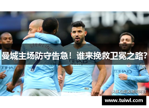 曼城主场防守告急！谁来挽救卫冕之路？