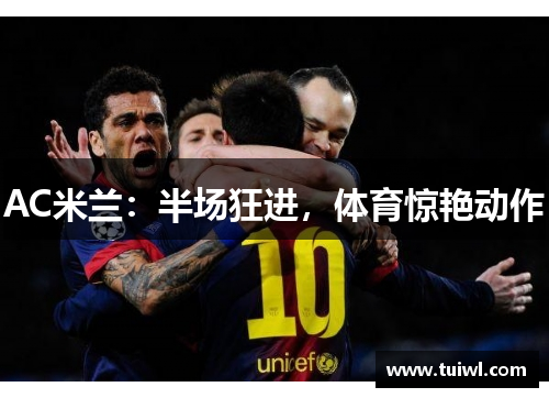 AC米兰：半场狂进，体育惊艳动作