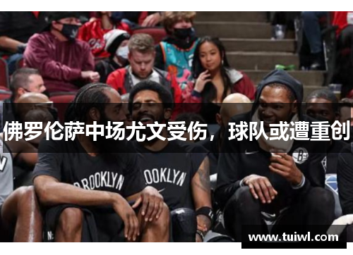 佛罗伦萨中场尤文受伤，球队或遭重创