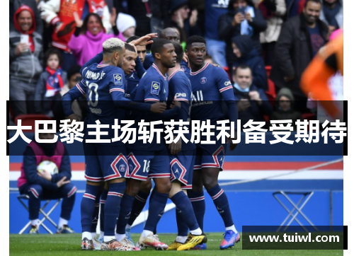 大巴黎主场斩获胜利备受期待